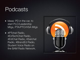Podcasts
Ideas: PD in the car, to
start PLC/Leadership
Mtgs, PTA/PTO/HSA Mtgs
#PTchat Radio,
#EdTechChat Radio,
#EdChat Radio, #Satchat
Radio, #BrandEd Radio,
Student Voice Radio on
the BAM Radio Network.
 