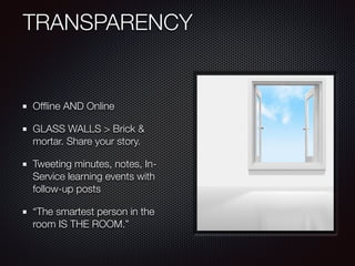 TRANSPARENCY
!
Ofﬂine AND Online
GLASS WALLS > Brick &
mortar. Share your story.
Tweeting minutes, notes, In-
Service learning events with
follow-up posts
“The smartest person in the
room IS THE ROOM.”
 
