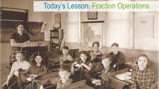 Today’s Lesson: Fraction Operations
 