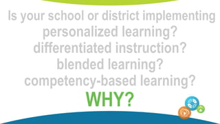 Is your school or district implementing
personalized learning?
differentiated instruction?
blended learning?
competency-based learning?
WHY?
 