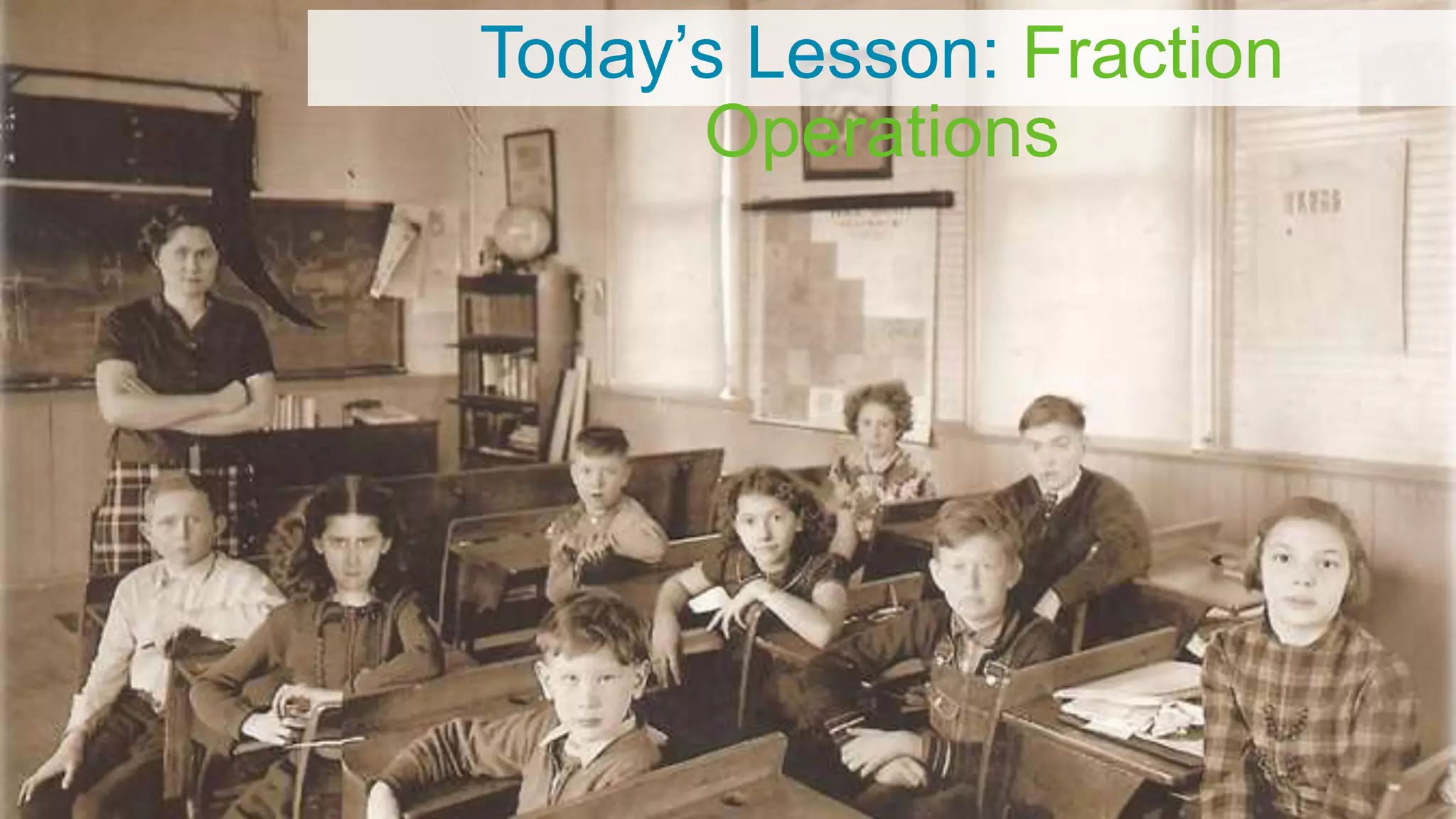 Today’s Lesson: Fraction
Operations
 