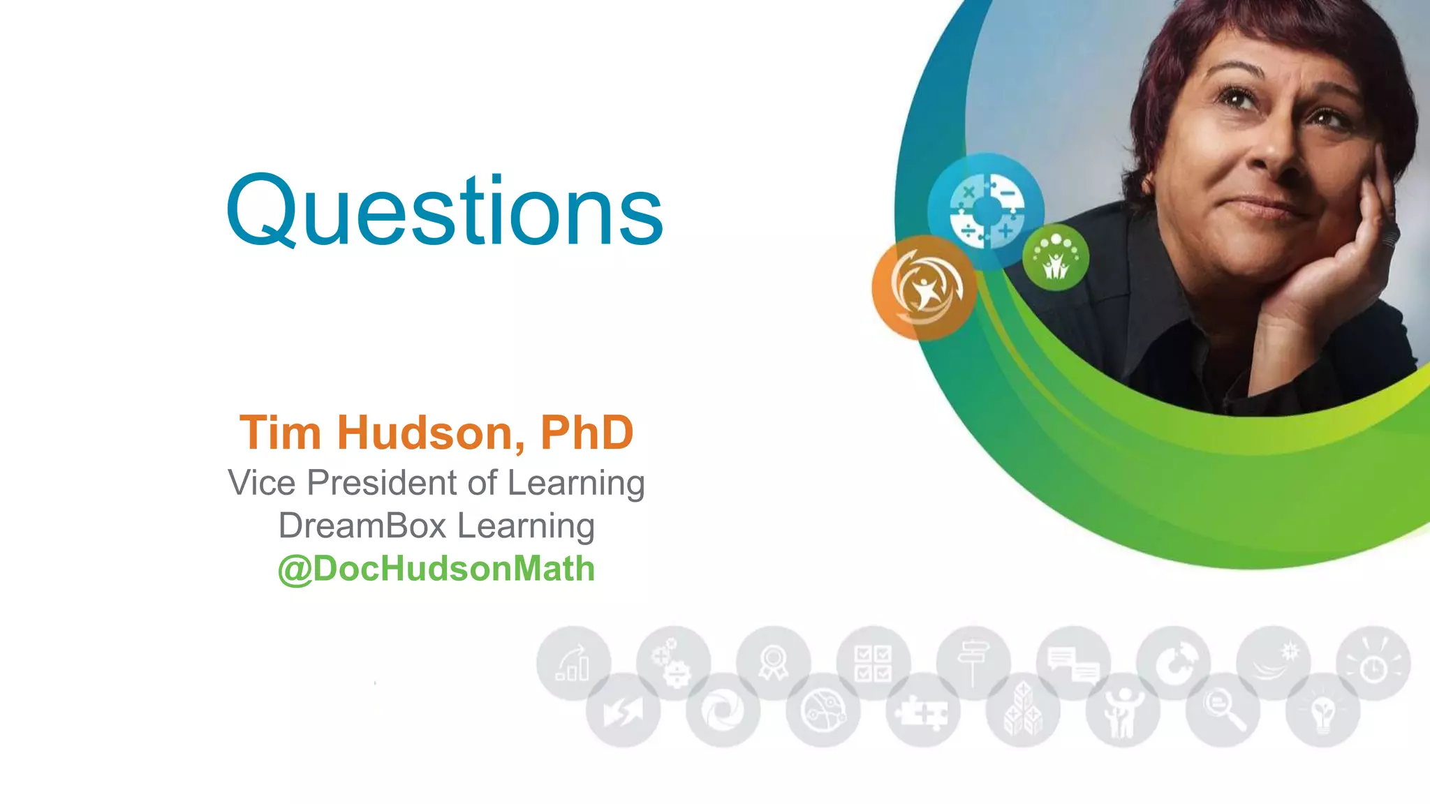 Questions
Tim Hudson, PhD
Vice President of Learning
DreamBox Learning
@DocHudsonMath
 