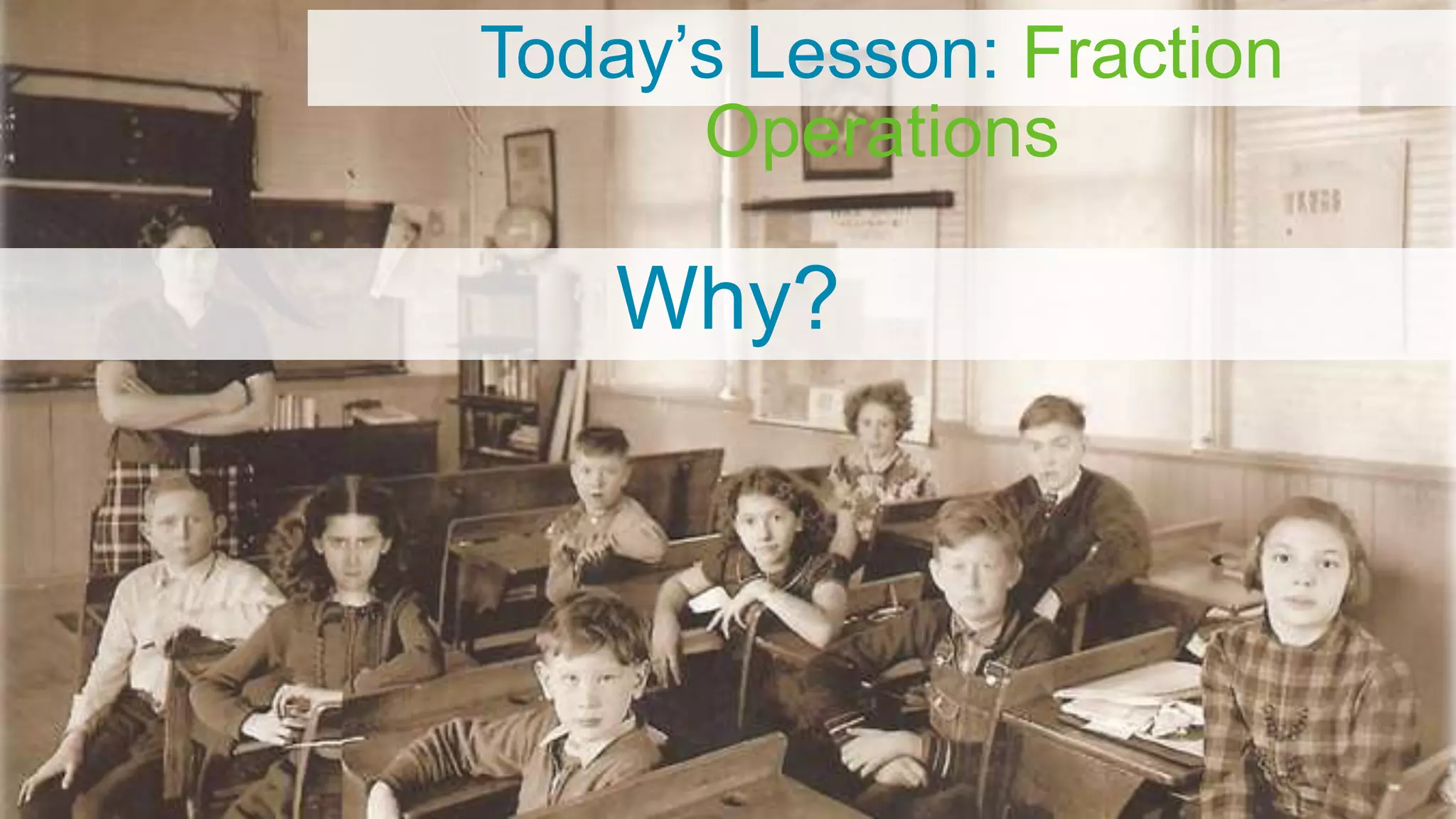 Today’s Lesson: Fraction
Operations
Why?
 
