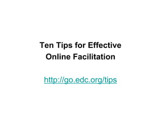 Ten Tips for Effective
 Online Facilitation

 http://go.edc.org/tips
 