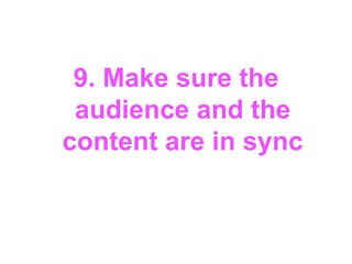 9. Make sure the
 audience and the
content are in sync
 