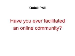 Quick Poll



Have you ever facilitated
 an online community?
 