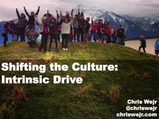 Shifting the Culture:
Intrinsic Drive
                        Chris Wejr
                       @chriswejr
                    chriswejr.com
 