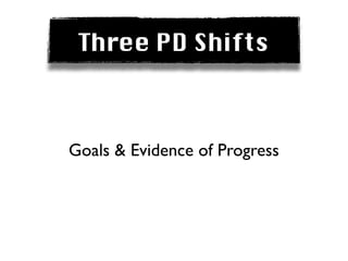 Three PD Shifts



Goals & Evidence of Progress
 