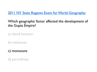 2011 NY State Regents Exam for World Geography:

Which geographic factor affected the development of
the Gupta Empire?

a) island location

b) volcanoes

c) monsoons

d) permafrost
 
