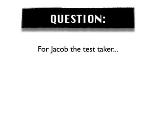 QUESTION:

For Jacob the test taker...
 