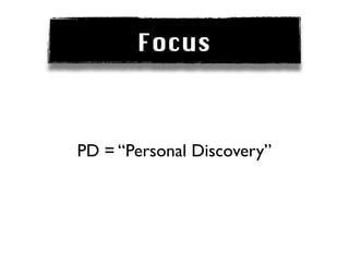 Focus



PD = “Personal Discovery”
 