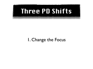 Three PD Shifts



 1. Change the Focus
 