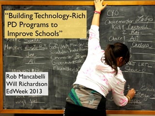“Building Technology-Rich
 PD Programs to
 Improve Schools”




Rob Mancabelli
Will Richardson
EdWeek 2013
 