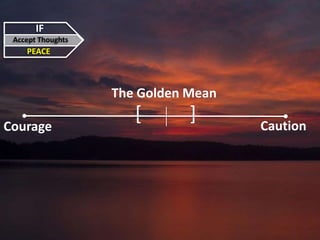 IF
Accept Thoughts
PEACE
[ ]
The Golden Mean
Courage Caution
 