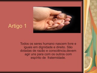 Artigo 1


     Todos os seres humano nascem livre e
       iguais em dignidade e direito. São
     dotadas de razão e con...