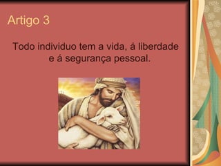 Artigo 3

Todo individuo tem a vida, á liberdade
        e á segurança pessoal.
 