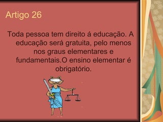 Artigo 26

Toda pessoa tem direito á educação. A
  educação será gratuita, pelo menos
       nos graus elementares e
  fun...