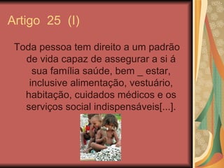 Artigo 25 (I)

 Toda pessoa tem direito a um padrão
   de vida capaz de assegurar a si á
     sua família saúde, bem _ est...