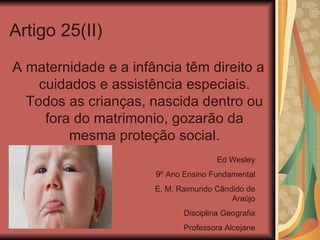 Artigo 25(II)

A maternidade e a infância têm direito a
    cuidados e assistência especiais.
  Todos as crianças, nascida...