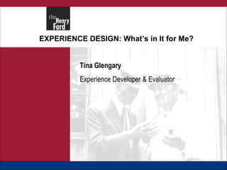EXPERIENCE DESIGN: What’s in It for Me? Tina Glengary Experience Developer & Evaluator 