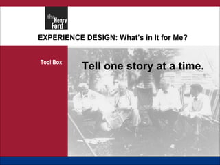 EXPERIENCE DESIGN: What’s in It for Me? Tool Box Tell one story at a time. 