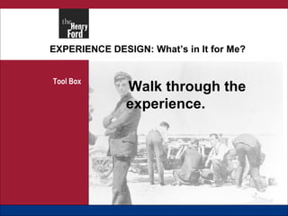EXPERIENCE DESIGN: What’s in It for Me? Tool Box Walk through the experience. 