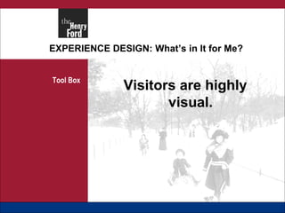 EXPERIENCE DESIGN: What’s in It for Me? Tool Box Visitors are highly visual. 