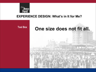EXPERIENCE DESIGN: What’s in It for Me? Tool Box One size does not fit all. 