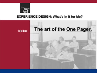 EXPERIENCE DESIGN: What’s in It for Me? Tool Box The art of the  One Pager. 