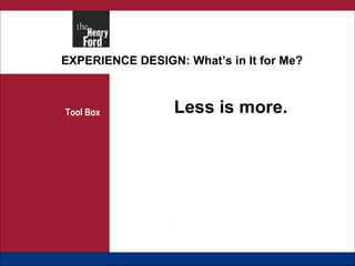 EXPERIENCE DESIGN: What’s in It for Me? Tool Box Less is more. 