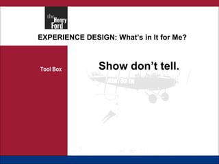 EXPERIENCE DESIGN: What’s in It for Me? Tool Box Show don’t tell. 