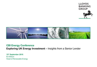 CBI Energy Conference Exploring UK Energy Investment  – Insights from a Senior Lender 15 th  September 2010 Ed Wilson  Head of Renewable Energy 
