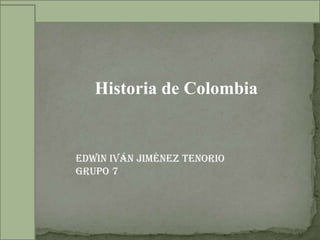 Historia de Colombia Edwin Iván Jiménez tenorio Grupo 7 