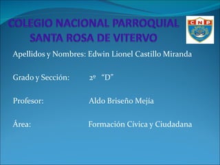 Apellidos y Nombres: Edwin Lionel Castillo Miranda Grado y Sección:  2º  “D” Profesor:  Aldo Briseño Mejía  Área:  Formación Cívica y Ciudadana 