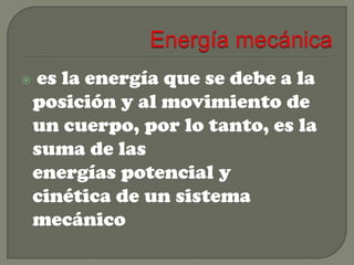 

es la energía que se debe a la
posición y al movimiento de
un cuerpo, por lo tanto, es la
suma de las
energías potencial y
cinética de un sistema
mecánico

 