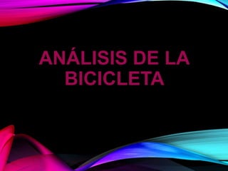 ANÁLISIS DE LA
BICICLETA
 