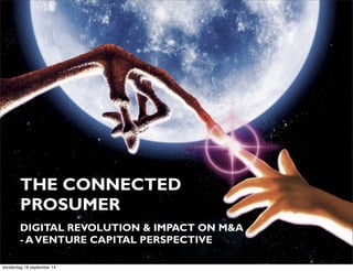 THE CONNECTED 
PROSUMER 
DIGITAL REVOLUTION & IMPACT ON M&A 
- A VENTURE CAPITAL PERSPECTIVE 
donderdag 18 september 14 
 