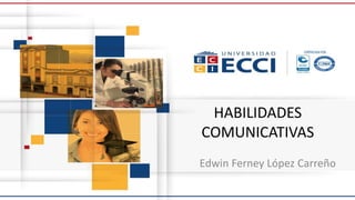 HABILIDADES
COMUNICATIVAS
Edwin Ferney López Carreño
 