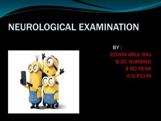 NEUROLOGICAL EXAMINATION
BY :
EDWIN ARUL RAJ
B.SC NURSING
3 RD YEAR
A.G.P.CON
 