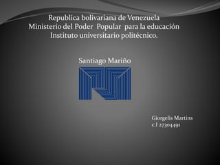 Republica bolivariana de Venezuela
Ministerio del Poder Popular para la educación
Instituto universitario politécnico.
Santiago Mariño
Giorgelis Martins
c.I 27304491
 