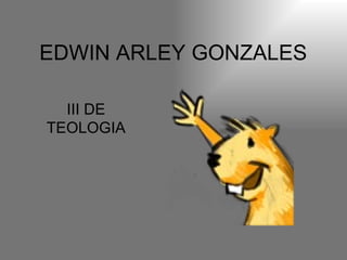 EDWIN ARLEY GONZALES  III DE TEOLOGIA 