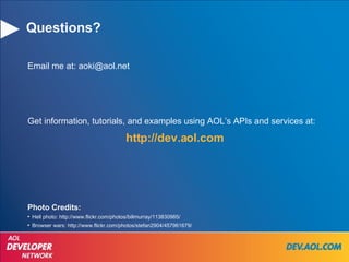 Questions? Email me at: aoki@aol.net Get information, tutorials, and examples using AOL’s APIs and services at: http://dev.aol.com Photo Credits: Hell photo: http://www.flickr.com/photos/billmurray/113830985/ Browser wars: http://www.flickr.com/photos/stefan2904/457961679/ 
