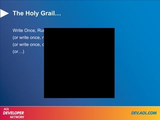 The Holy Grail… Write Once, Run Anywhere… (or write once, run everywhere) (or write once, compile everywhere) (or…) 