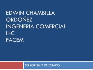 EDWIN CHAMBILLA ORDOÑEZ INGENERIA COMERCIAL II-C FACEM  TERRORISMO DE ESTADO 
