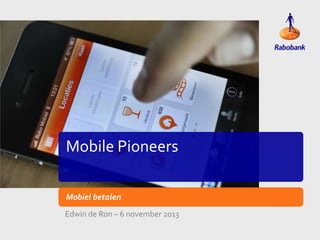Mobile Pioneers
Mobiel betalen
Edwin de Ron – 6 november 2013

 