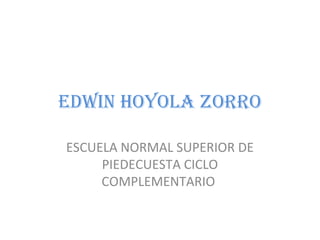 EDWIN HOYOLA ZORRO
ESCUELA NORMAL SUPERIOR DE
PIEDECUESTA CICLO
COMPLEMENTARIO
 