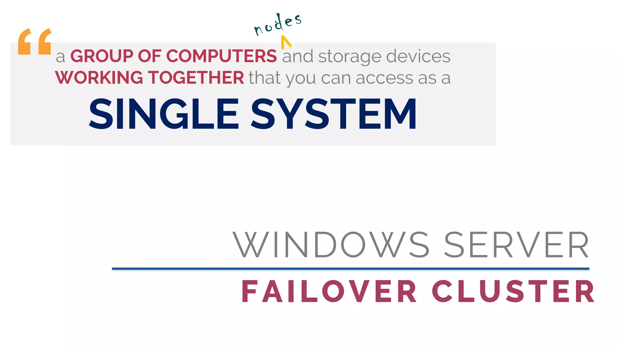 WINDOWS SERVER
FAILOVER CLUSTER
a GROUP OF COMPUTERS and storage devices
WORKING TOGETHER that you can access as a
SINGLE SYSTEM
“