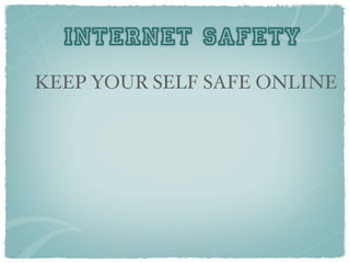INTERNET SAFETY
KEEP YOUR SELF SAFE ONLINE
 