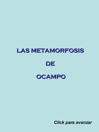 LAS METAMORFOSIS  DE  OCAMPO Click para avanzar 