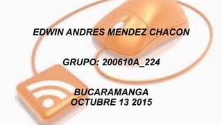 EDWIN ANDRES MENDEZ CHACON
GRUPO: 200610A_224
BUCARAMANGA
OCTUBRE 13 2015
 